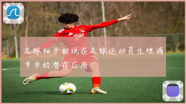 足球轴子假说在足球运动员生理调节中的潜在应用
