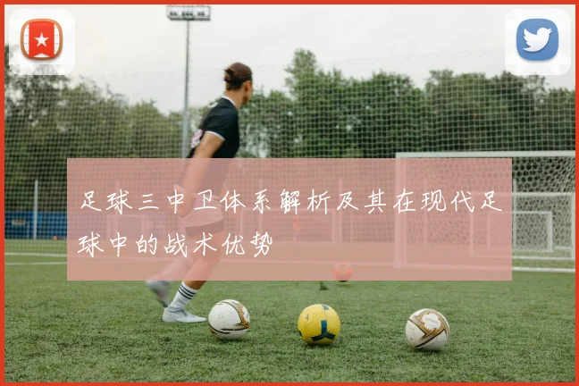 足球三中卫体系解析及其在现代足球中的战术优势