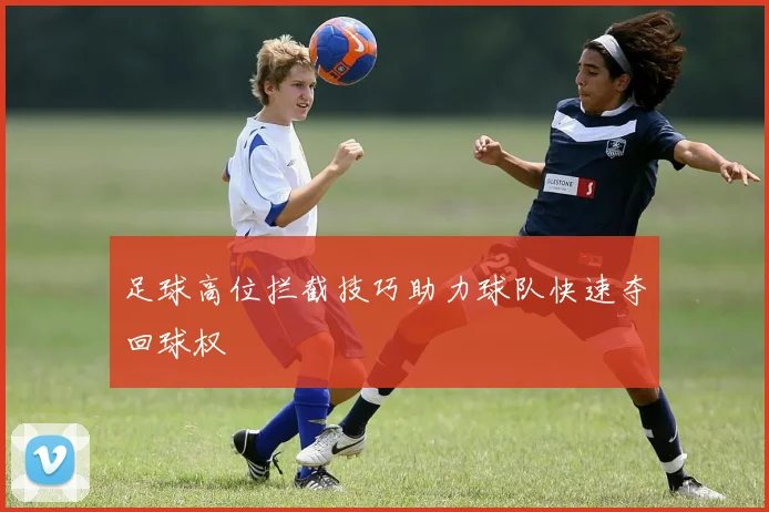 足球高位拦截技巧助力球队快速夺回球权