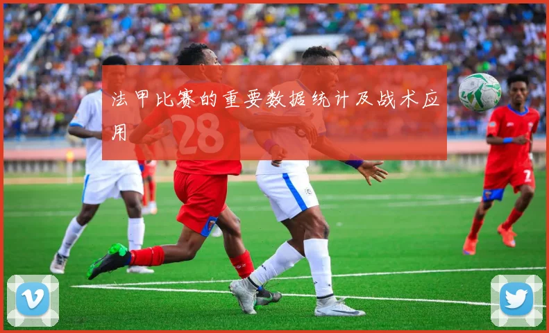 法甲比赛的重要数据统计及战术应用