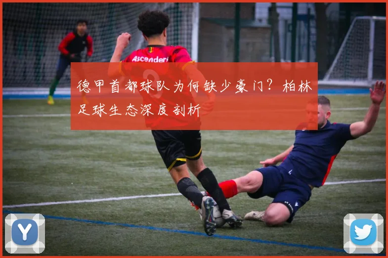 德甲首都球队为何缺少豪门？柏林足球生态深度剖析