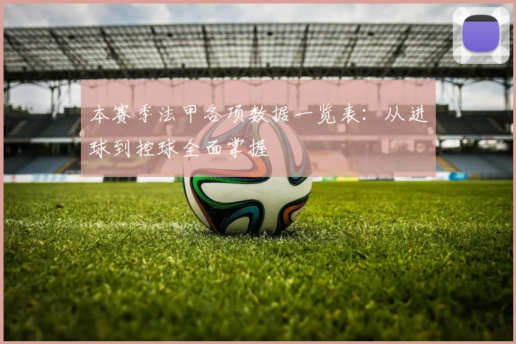 本赛季法甲各项数据一览表：从进球到控球全面掌握